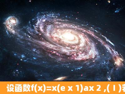 设函数f(x)=x(e x 1)ax 2 ,(Ⅰ)若a= ,求f(x)的单调区间;(Ⅱ)若当x≥0时f(x)≥...