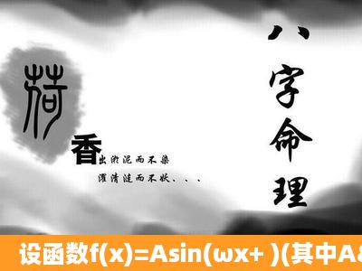 设函数f(x)=Asin(ωx+ )(其中A>0,ω>0,π< ≤π)在x= 处取得最大值2,其...