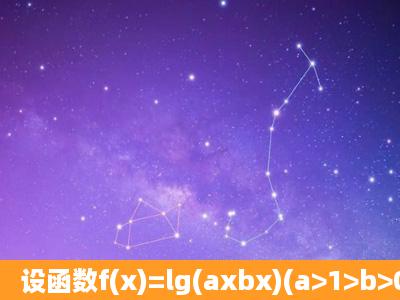 设函数f(x)=lg(axbx)(a>1>b>0),若f(x)取正值的充要条件是x∈[1,+∞),则a,...