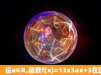 设a∈R,函数f(x)=13x3ax+3在区间(2,1)内是减函数,则实数a的取值范围_...