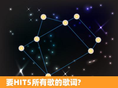 要HIT5所有歌的歌词?