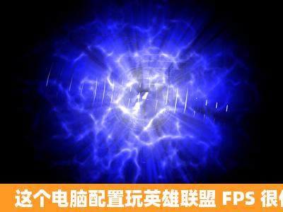 这个电脑配置玩英雄联盟 FPS 很低是不是要换显卡