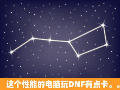 这个性能的电脑玩DNF有点卡。。是怎么回事 玩LOL都不卡