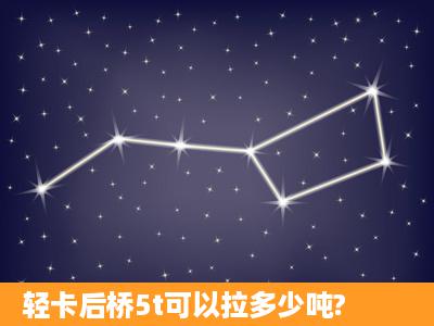 轻卡后桥5t可以拉多少吨?