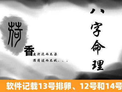 软件记载13号排卵、12号和14号都有安排、正常明天来姨妈、现在...