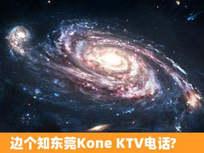 边个知东莞Kone KTV电话?