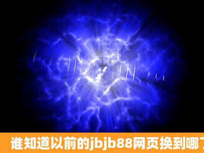 谁知道以前的jbjb88网页换到哪了吗