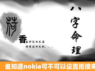 谁知道nokia可不可以设置拒接来电和短信?可以的话怎么设?要求速度!!!