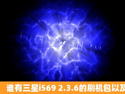 谁有三星i569 2.3.6的刷机包以及教程?有的请发至i31.joanne.2720@qq...