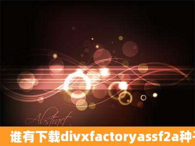 谁有下载divxfactoryassf2a种子的网址