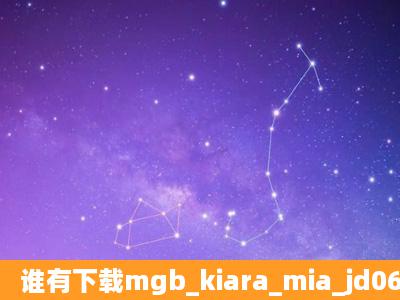 谁有下载mgb_kiara_mia_jd062513_1080p_12000种子的网址感激不尽