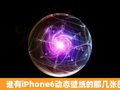 谁有iPhone6动态壁纸的那几张图我不要动态的,静态的就好,求大神给...