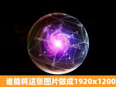 谁能将这张图片做成1920x1200的壁纸?希望清晰一点。谢谢。