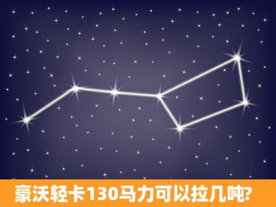 豪沃轻卡130马力可以拉几吨?