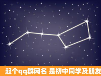 起个qq群网名 是初中同学及朋友