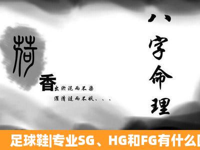 足球鞋|专业SG、HG和FG有什么区别