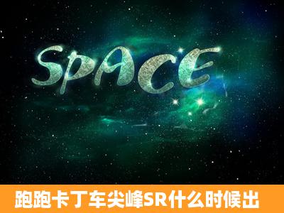 跑跑卡丁车尖峰SR什么时候出