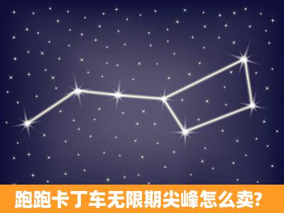 跑跑卡丁车无限期尖峰怎么卖?