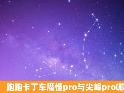 跑跑卡丁车魔怪pro与尖峰pro哪个好