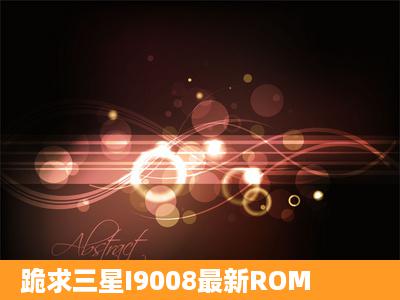 跪求三星I9008最新ROM