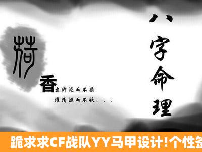 跪求求CF战队YY马甲设计!个性签名。战队名字:◆颠峰皇朝,最好是长...