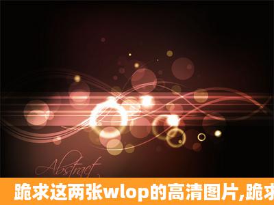 跪求这两张wlop的高清图片,跪求大神帮帮忙!