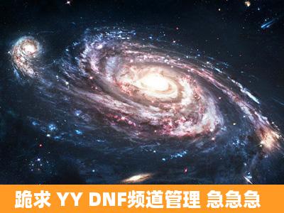 跪求 YY DNF频道管理 急急急