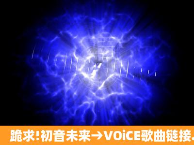 跪求!初音未来→VOiCE歌曲链接..