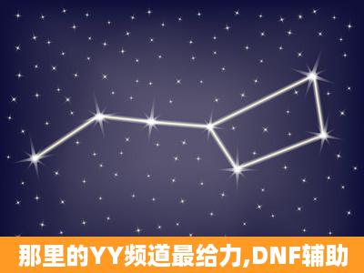 那里的YY频道最给力,DNF辅助