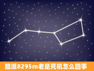 酷派8295m老是死机怎么回事