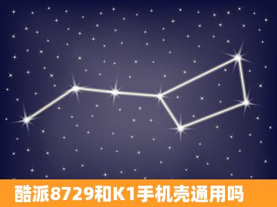 酷派8729和K1手机壳通用吗