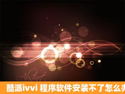 酷派ivvi 程序软件安装不了怎么办?