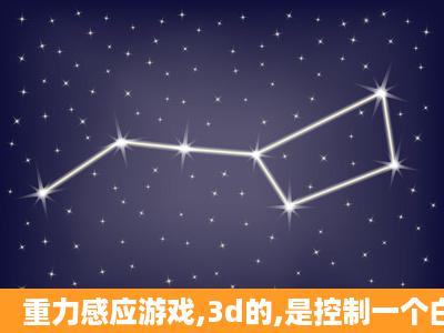 重力感应游戏,3d的,是控制一个白色小砖块到达终点