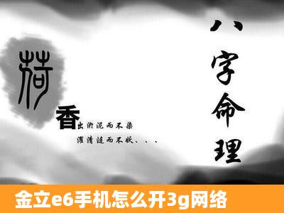 金立e6手机怎么开3g网络