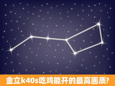 金立k40s吃鸡能开的最高画质?