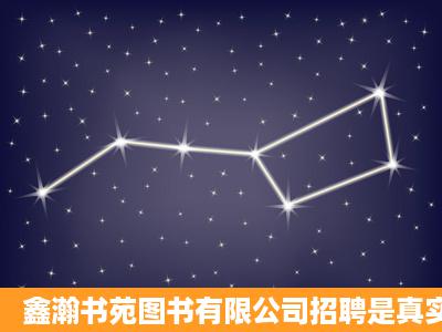 鑫瀚书苑图书有限公司招聘是真实的吗