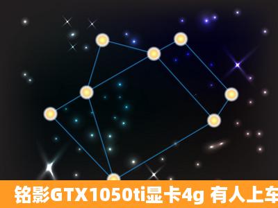 铭影GTX1050ti显卡4g 有人上车了吗