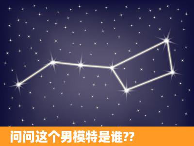 问问这个男模特是谁??