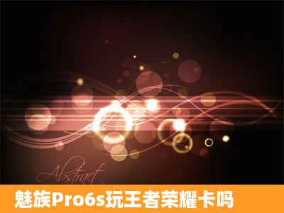 魅族Pro6s玩王者荣耀卡吗