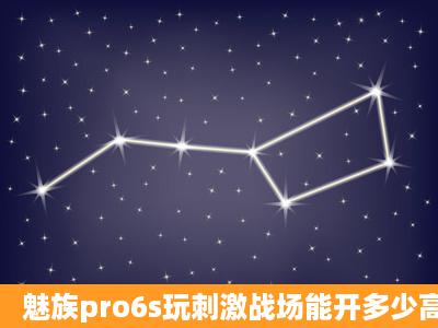 魅族pro6s玩刺激战场能开多少高画质