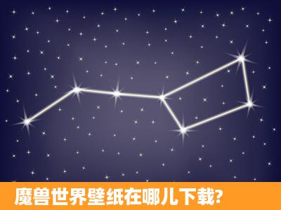 魔兽世界壁纸在哪儿下载?