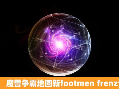 魔兽争霸地图新footmen frenzy娱乐版谁有发给我