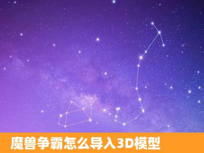 魔兽争霸怎么导入3D模型