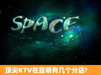 顶尖KTV在昆明有几个分店?