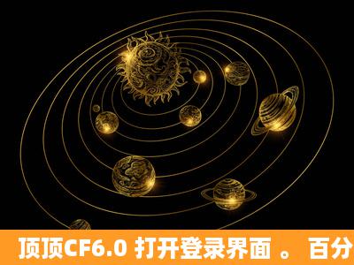 顶顶CF6.0 打开登录界面 。 百分比加载完了出现登录中 然后就没了 进...