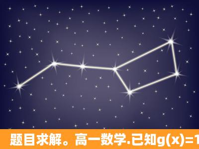 题目求解。高一数学.已知g(x)=12x,f(g(x))=X分之1x的平方,则f(二分之一)...