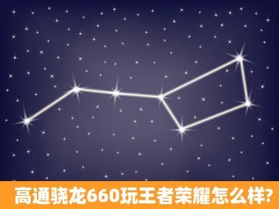 高通骁龙660玩王者荣耀怎么样?