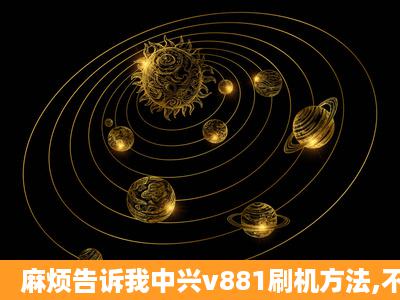 麻烦告诉我中兴v881刷机方法,不甚感激