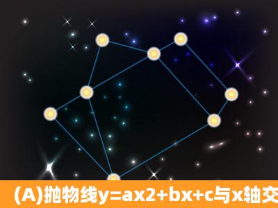 (A)抛物线y=ax2+bx+c与x轴交于A、B两点(点A在点B左侧),与y轴交于点...