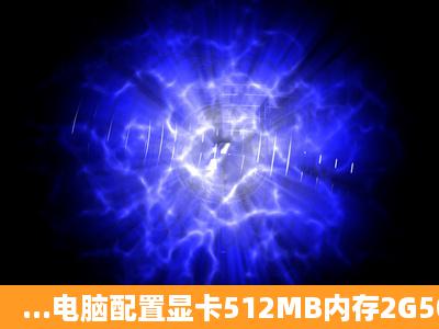 ...电脑配置显卡512MB内存2G500G硬盘玩游戏进游戏慢FPS时高时低,...